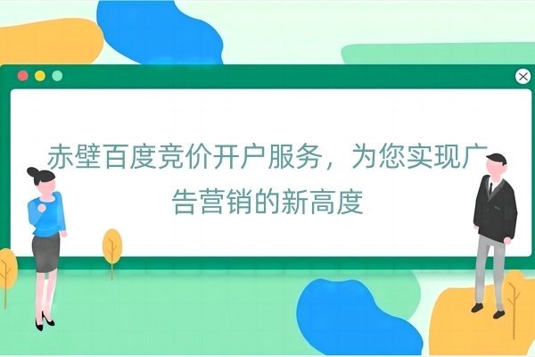 赤壁百度竞价开户服务，为您实现广告营销的新高度